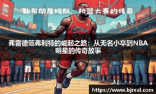弗雷德范弗利特的崛起之路：从无名小卒到NBA明星的传奇故事