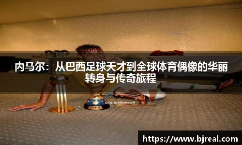 内马尔：从巴西足球天才到全球体育偶像的华丽转身与传奇旅程